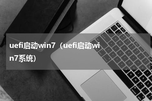 uefi启动win7（uefi启动win7系统）