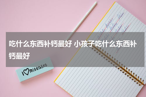 吃什么东西补钙最好 小孩子吃什么东西补钙最好
