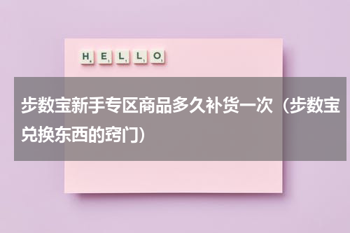 步数宝新手专区商品多久补货一次（步数宝兑换东西的窍门）