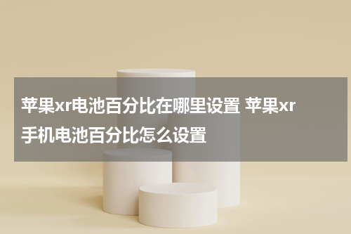 苹果xr电池百分比在哪里设置 苹果xr手机电池百分比怎么设置