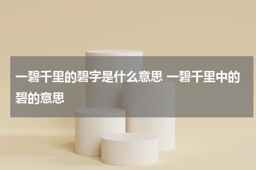一碧千里的碧字是什么意思 一碧千里中的碧的意思