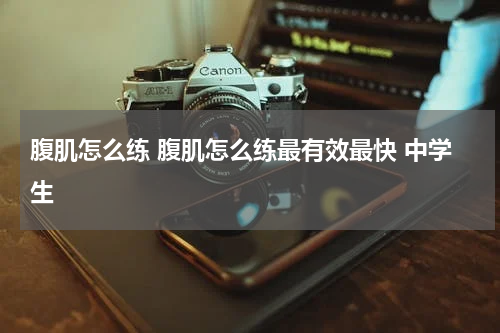 腹肌怎么练 腹肌怎么练最有效最快 中学生