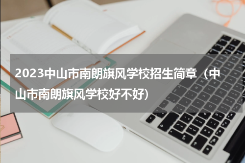 2023中山市南朗旗风学校招生简章（中山市南朗旗风学校好不好）