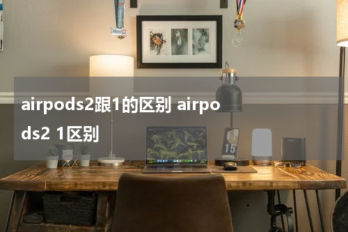 airpods2跟1的区别 airpods2 1区别