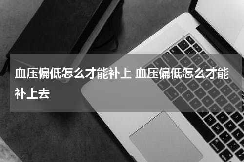 血压偏低怎么才能补上 血压偏低怎么才能补上去