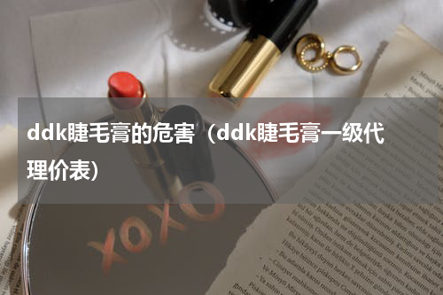 ddk睫毛膏的危害（ddk睫毛膏一级代理价表）