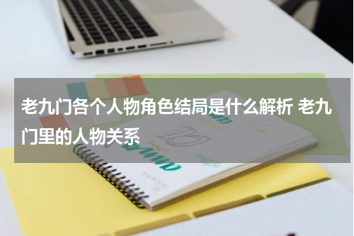 老九门各个人物角色结局是什么解析 老九门里的人物关系
