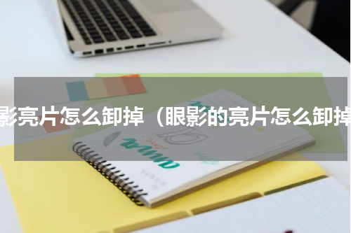 眼影亮片怎么卸掉（眼影的亮片怎么卸掉）