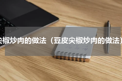 尖椒炒肉的做法（豆皮尖椒炒肉的做法）