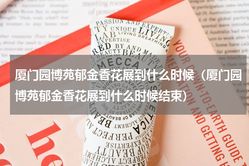 厦门园博苑郁金香花展到什么时候（厦门园博苑郁金香花展到什么时候结束）