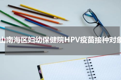 佛山南海区妇幼保健院HPV疫苗接种对象
