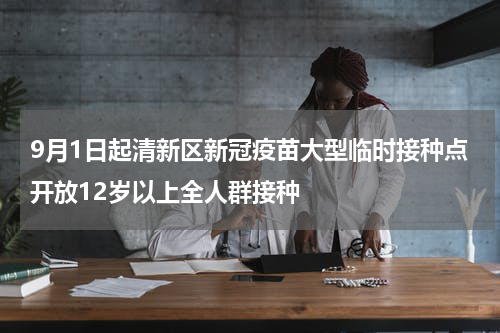 9月1日起清新区新冠疫苗大型临时接种点开放12岁以上全人群接种