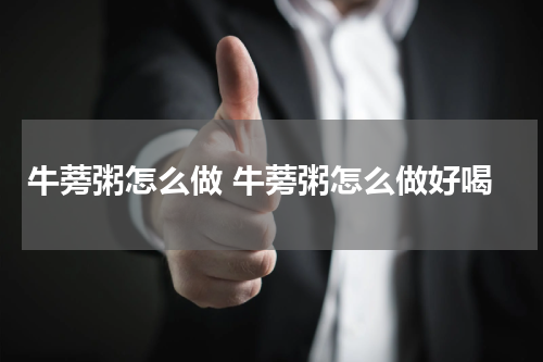 牛蒡粥怎么做 牛蒡粥怎么做好喝