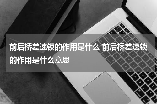 前后桥差速锁的作用是什么 前后桥差速锁的作用是什么意思