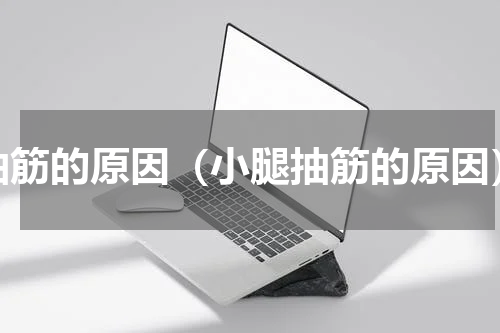 抽筋的原因（小腿抽筋的原因）
