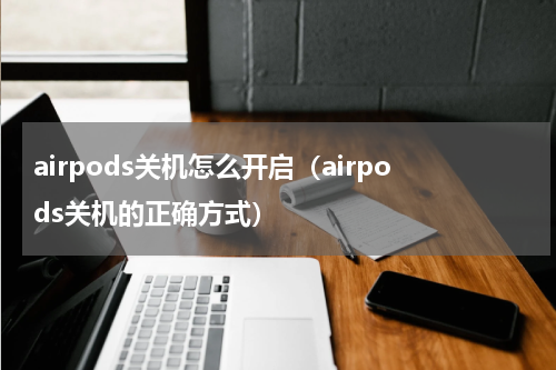 airpods关机怎么开启（airpods关机的正确方式）
