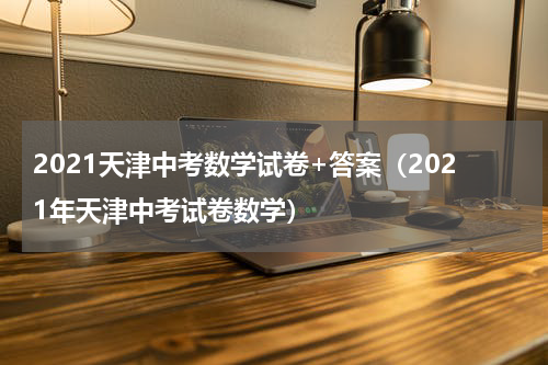 2021天津中考数学试卷+答案（2021年天津中考试卷数学）