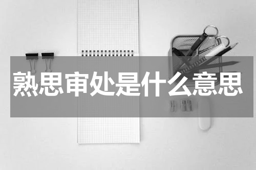 熟思审处是什么意思