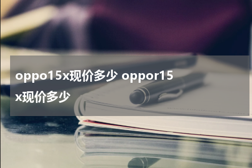 oppo15x现价多少 oppor15x现价多少