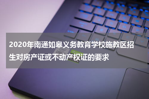 2020年南通如皋义务教育学校施教区招生对房产证或不动产权证的要求