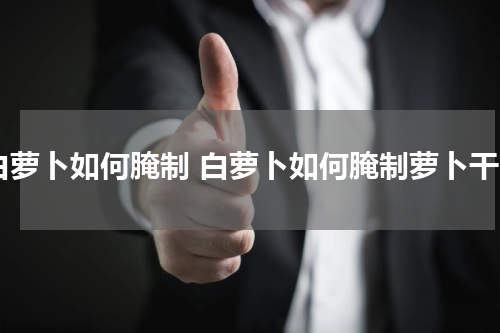 白萝卜如何腌制 白萝卜如何腌制萝卜干