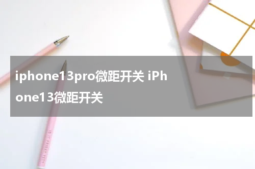 iphone13pro微距开关 iPhone13微距开关