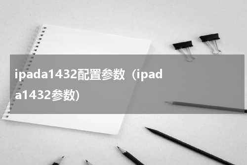ipada1432配置参数（ipad a1432参数）