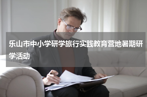 乐山市中小学研学旅行实践教育营地暑期研学活动