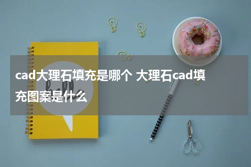 cad大理石填充是哪个 大理石cad填充图案是什么