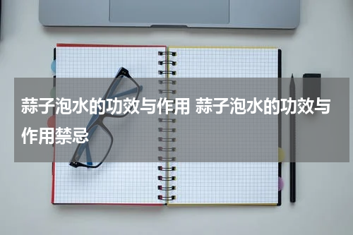 蒜子泡水的功效与作用 蒜子泡水的功效与作用禁忌