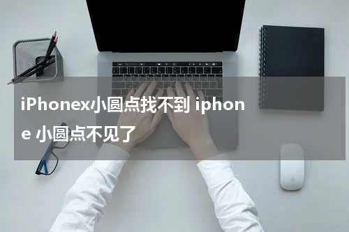 iPhonex小圆点找不到 iphone 小圆点不见了