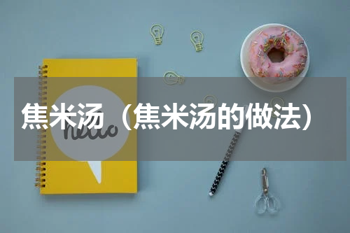 焦米汤（焦米汤的做法）