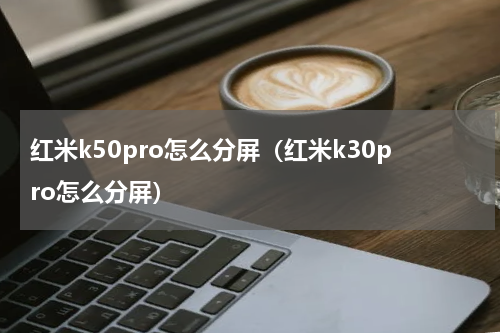 红米k50pro怎么分屏（红米k30pro怎么分屏）