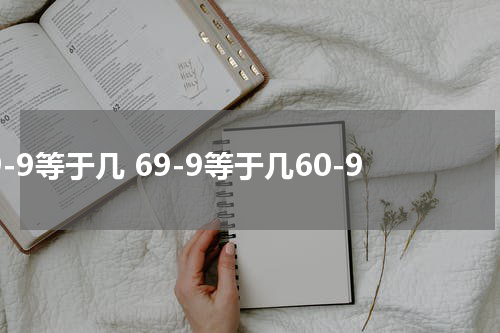 69-9等于几 69-9等于几60-9