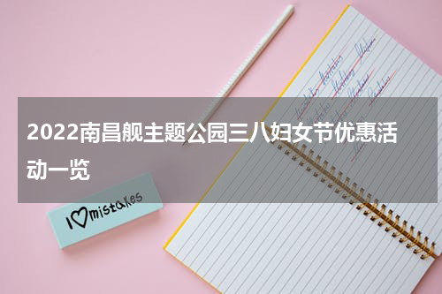 2022南昌舰主题公园三八妇女节优惠活动一览