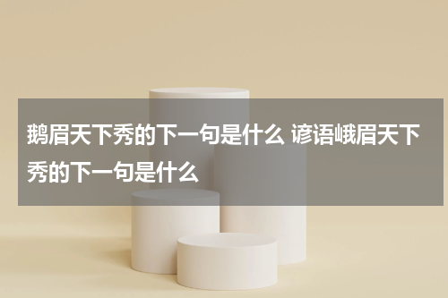 鹅眉天下秀的下一句是什么 谚语峨眉天下秀的下一句是什么