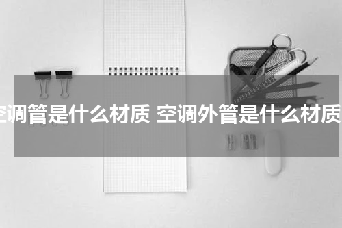 空调管是什么材质 空调外管是什么材质