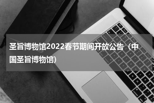 圣旨博物馆2022春节期间开放公告（中国圣旨博物馆）