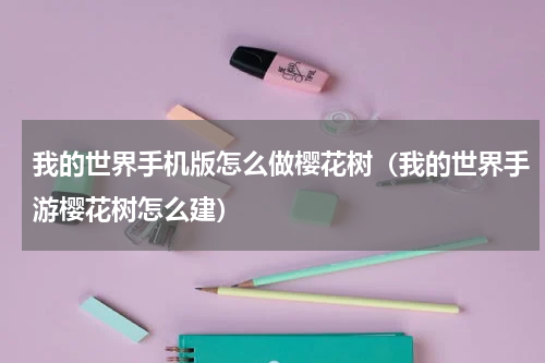 我的世界手机版怎么做樱花树（我的世界手游樱花树怎么建）