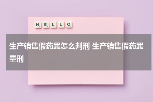 生产销售假药罪怎么判刑 生产销售假药罪量刑