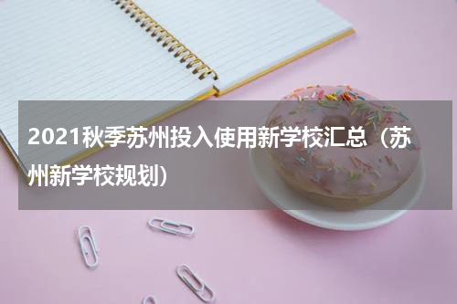 2021秋季苏州投入使用新学校汇总（苏州新学校规划）
