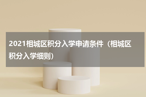 2021相城区积分入学申请条件（相城区积分入学细则）