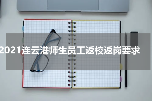 2021连云港师生员工返校返岗要求