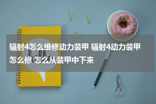 辐射4怎么维修动力装甲 辐射4动力装甲怎么修 怎么从装甲中下来