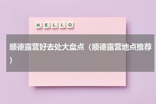 顺德露营好去处大盘点（顺德露营地点推荐）