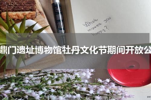 定鼎门遗址博物馆牡丹文化节期间开放公告