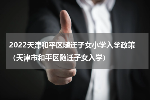 2022天津和平区随迁子女小学入学政策（天津市和平区随迁子女入学）