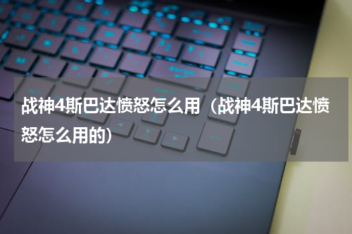 战神4斯巴达愤怒怎么用（战神4斯巴达愤怒怎么用的）