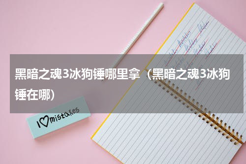 黑暗之魂3冰狗锤哪里拿（黑暗之魂3冰狗锤在哪）