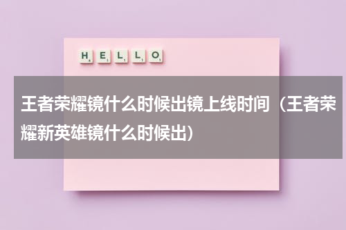 王者荣耀镜什么时候出镜上线时间（王者荣耀新英雄镜什么时候出）